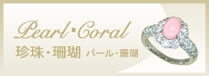 パール・珊瑚　Pearl・Coral　珍珠・珊瑚
